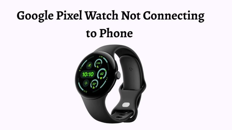 Google Pixel Watch Not Connecting to Phone